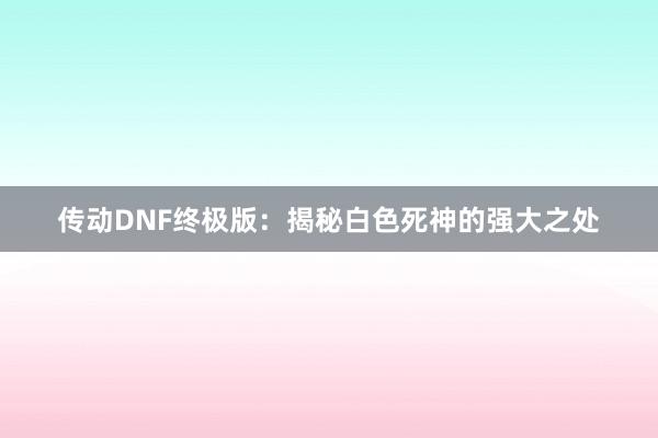 传动DNF终极版：揭秘白色死神的强大之处